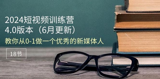 2024短视频训练营-6月4.0版本：教你从0-1做一个优秀的新媒体人(18节-精品虚拟资源库
