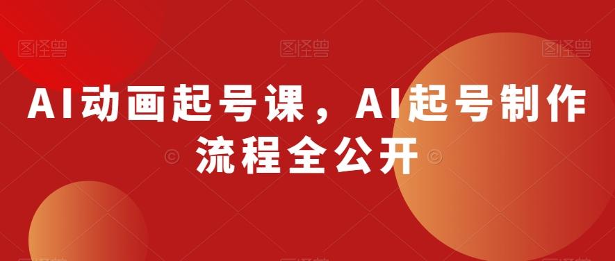 AI动画起号课，AI起号制作流程全公开-精品虚拟资源库