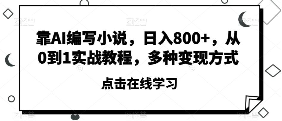 靠AI编写小说，日入800+，从0到1实战教程，多种变现方式【揭秘】-精品虚拟资源库