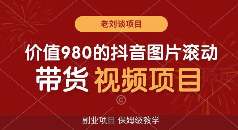 价值980的抖音图片滚动带货视频副业项目，保姆级教学【揭秘】-精品虚拟资源库