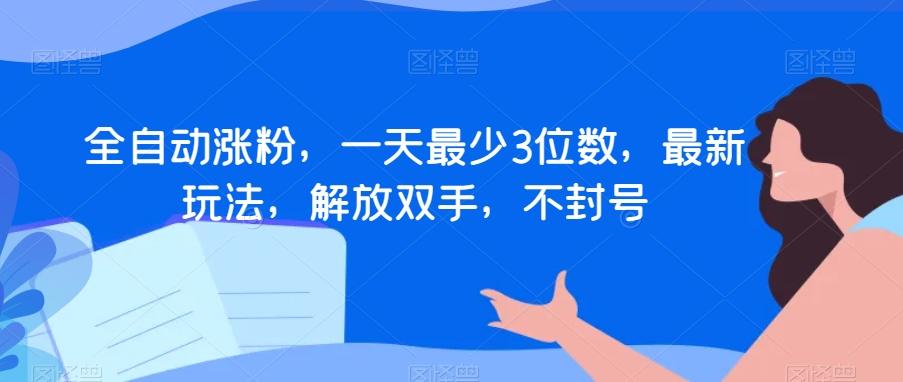 全自动涨粉，一天最少3位数，最新玩法，解放双手，不封号【揭秘】-精品虚拟资源库