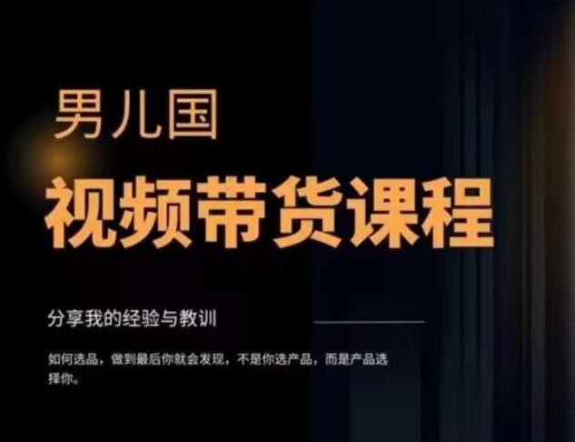 男儿国·视频带货课程，视频带货是才‬最赚钱、最值得长期去做的方向，没有之一，变现简单直接-精品虚拟资源库