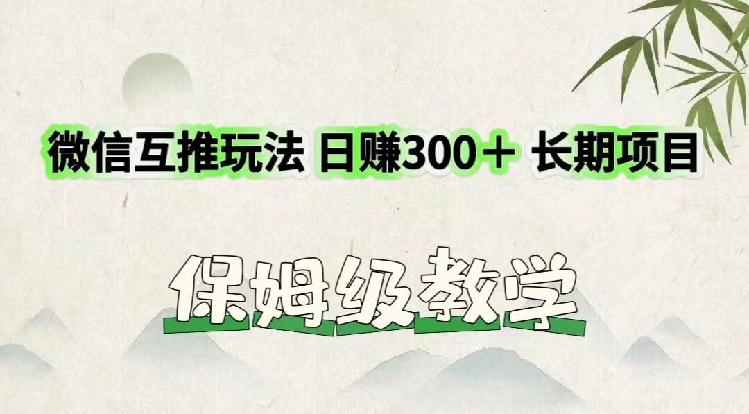 微信互推玩法 日赚300＋长期项目 保姆级教学-精品虚拟资源库