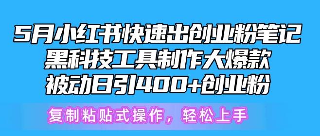 5月小红书快速出创业粉笔记，黑科技工具制作大爆款，被动日引400+创业粉【揭秘】-精品虚拟资源库