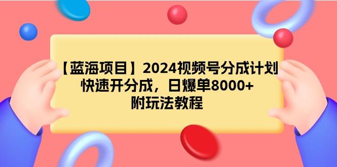 (9308期)【蓝海项目】2024视频号分成计划，快速开分成，日爆单8000+，附玩法教程-精品虚拟资源库