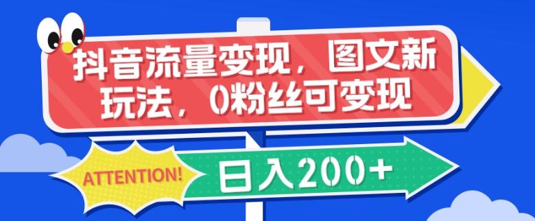 抖音流量变现，图文新玩法，0粉丝可变现，日入200+-精品虚拟资源库
