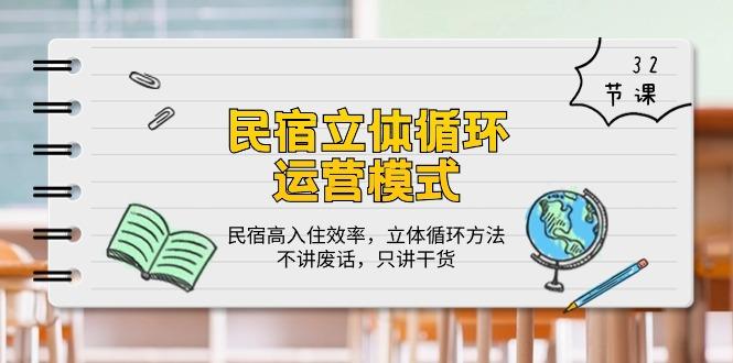 民宿 立体循环运营模式：民宿高入住效率，立体循环方法，只讲干货(32节-精品虚拟资源库
