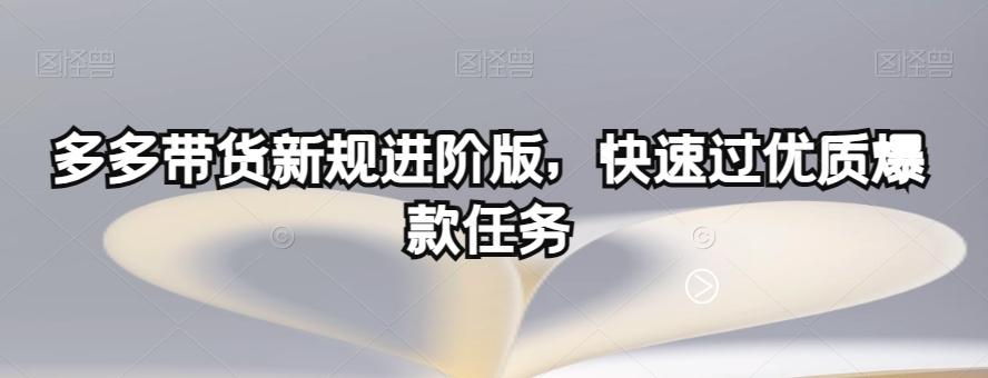 多多带货新规进阶版，快速过优质爆款任务-精品虚拟资源库