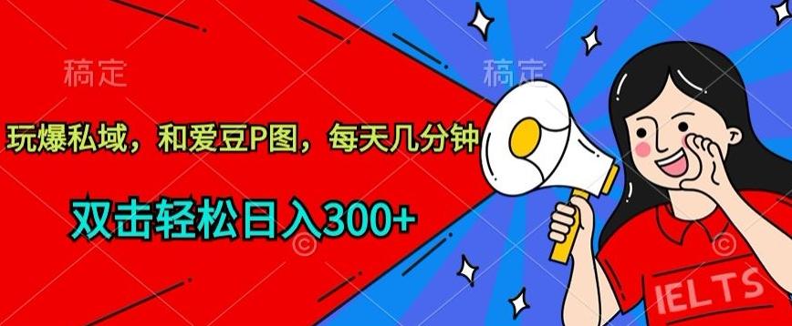 玩爆私域，和爱豆P图，每天几分钟 轻松日入300+【揭秘】-精品虚拟资源库