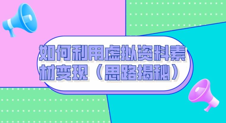 如何利用虚拟资料素材变现（思路揭秘）-精品虚拟资源库