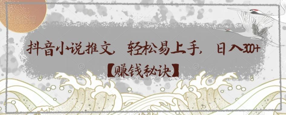 抖音小说推文，轻松易上手，日入300+【赚钱秘诀】-精品虚拟资源库
