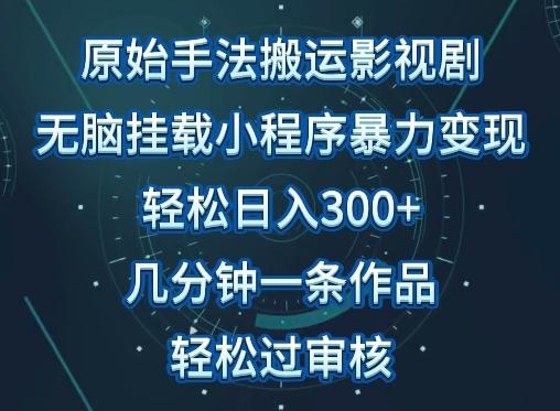 原始手法影视搬运，无脑搬运影视剧，单日收入300+，操作简单，几分钟生成一条视频，轻松过审核【揭秘】-精品虚拟资源库