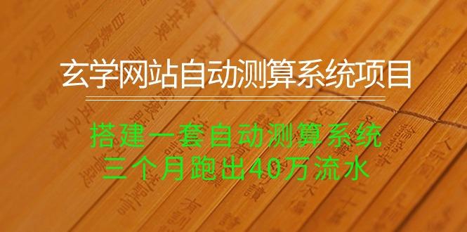 玄学网站自动测算系统项目：搭建一套自动测算系统，三个月跑出40万流水-精品虚拟资源库