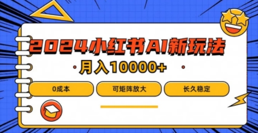 2024年小红书最新项目，AI蓝海赛道，可矩阵，0成本，小白也能轻松月入1w【揭秘】-精品虚拟资源库