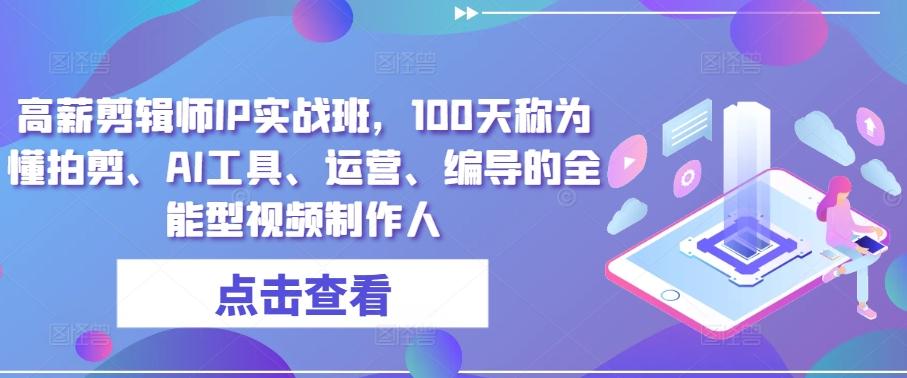 高薪剪辑师IP实战班，100天称为懂拍剪、AI工具、运营、编导的全能型视频制作人-精品虚拟资源库