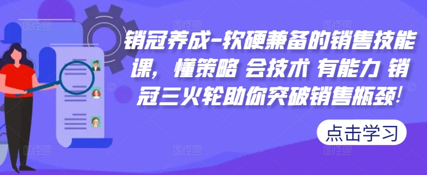 销冠养成-软硬兼备的销售技能课，懂策略 会技术 有能力 销冠三火轮助你突破销售瓶颈!-精品虚拟资源库