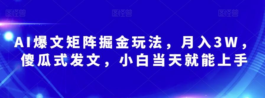 AI爆文矩阵掘金玩法，月入3W，傻瓜式发文，小白当天就能上手【揭秘】-精品虚拟资源库