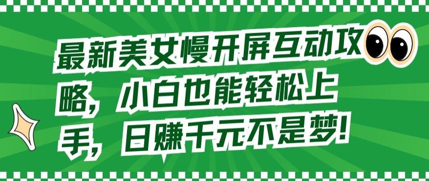 最新美女慢开屏互动攻略，小白也能轻松上手，日赚千元不是梦【揭秘】-精品虚拟资源库