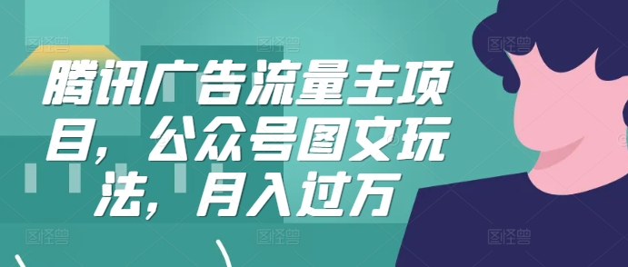 腾讯广告流量主项目，公众号图文玩法，月入过万-精品虚拟资源库