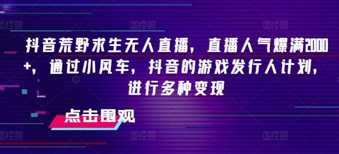 抖音荒野求生无人直播，直播人气爆满2000+，通过小风车，抖音的游戏发行人计划，进行多种变现【揭秘】-精品虚拟资源库