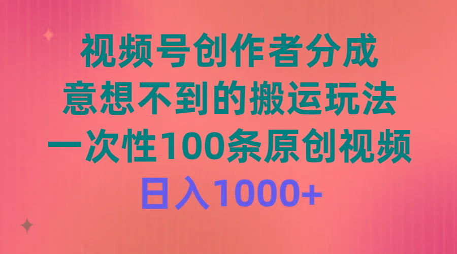 (9737期)视频号创作者分成，意想不到的搬运玩法，一次性100条原创视频，日入1000+-精品虚拟资源库
