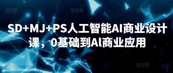 SD+MJ+PS人工智能AI商业设计课，0基础到Al商业应用-精品虚拟资源库