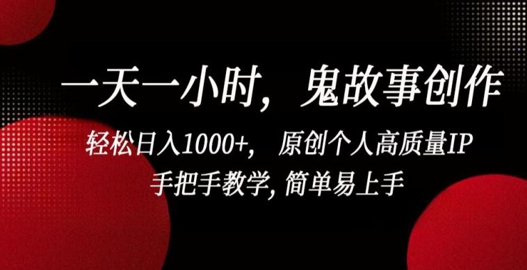 一天一小时，鬼故事创作， 轻松日入1000+， 原创个人高质量IP，手把手教学, 简单易上手【揭秘】-精品虚拟资源库