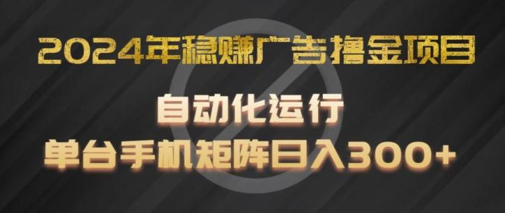 2024年稳赚广告撸金项目，全程自动化运行，单台手机就可以矩阵操作，日入300+【揭秘】-精品虚拟资源库