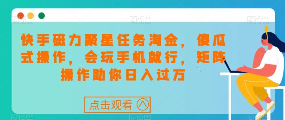 快手磁力聚星任务淘金，傻瓜式操作，会玩手机就行，矩阵操作助你日入过万-精品虚拟资源库