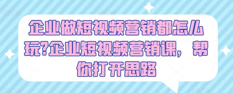 企业做短视频营销都怎么玩?企业短视频营销课，帮你打开思路-精品虚拟资源库