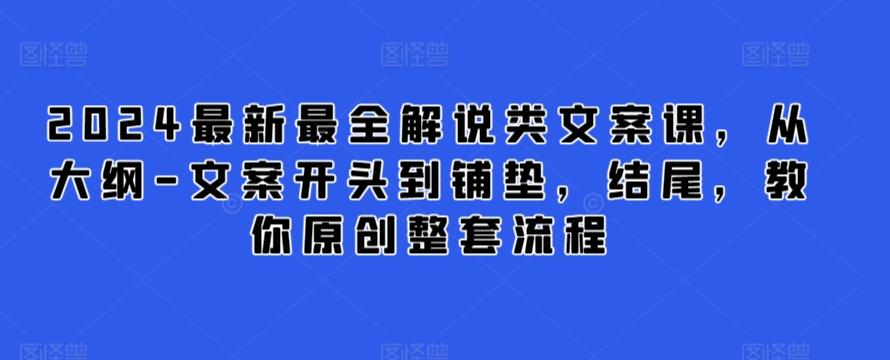 2024最新最全解说类文案课，从大纲-文案开头到铺垫，结尾，教你原创整套流程-精品虚拟资源库