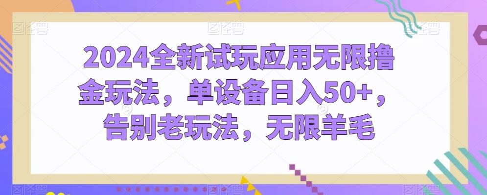2024全新试玩应用无限撸金玩法，单设备日入50+，告别老玩法，无限羊毛【揭秘】-精品虚拟资源库