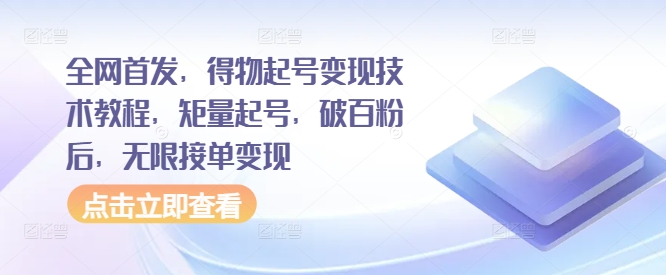 全网首发，得物起号变现技术教程，矩量起号，破百粉后，无限接单变现-精品虚拟资源库