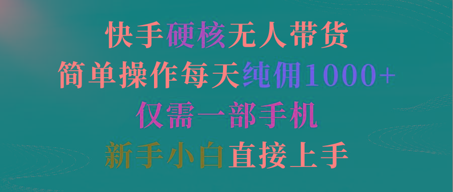 (9475期)快手硬核无人带货，简单操作每天纯佣1000+,仅需一部手机，新手小白直接上手-精品虚拟资源库