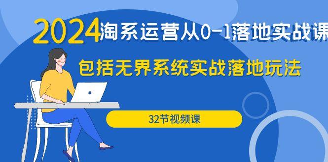 (9919期)2024·淘系运营从0-1落地实战课：包括无界系统实战落地玩法(32节)-精品虚拟资源库