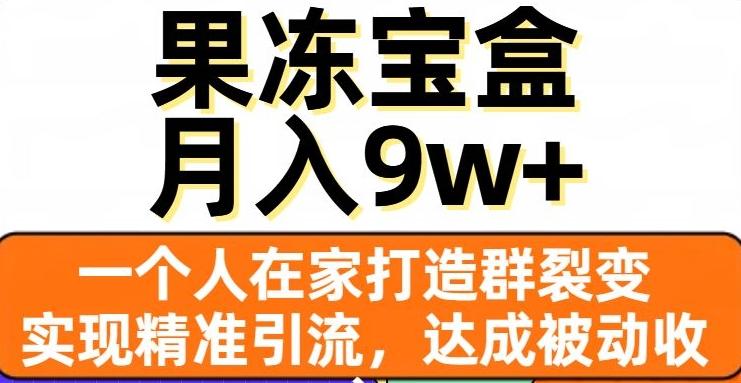 果冻宝盒，一个人在家打造群裂变，实现精准引流，达成被动收入，月入9w+-精品虚拟资源库