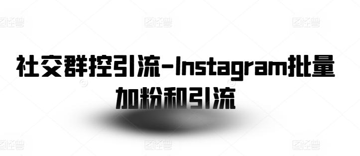 社交群控引流-Instagram批量加粉和引流-精品虚拟资源库