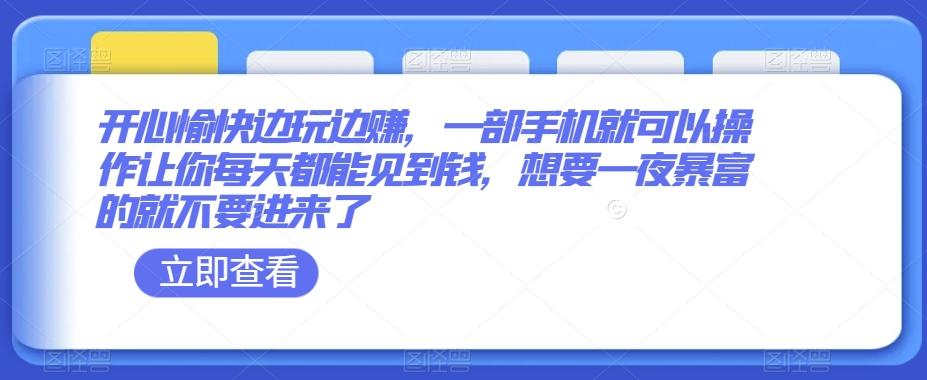 开心愉快边玩边赚，一部手机就可以操作让你每天都能见到钱，想要一夜暴富的就不要进来了-精品虚拟资源库