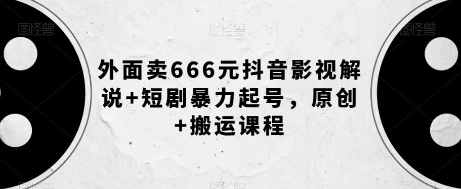 外面卖666元抖音影视解说+短剧暴力起号，原创+搬运课程-精品虚拟资源库