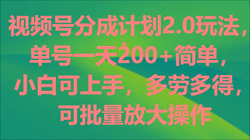 视频号分成计划2.0玩法，单号一天200+简单，小白可上手，多劳多得，可批量放大操作-精品虚拟资源库