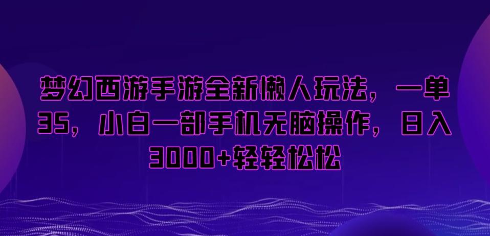 梦幻西游手游全新懒人玩法，一单35，小白一部手机无脑操作，日入3000+轻轻松松【揭秘】-精品虚拟资源库