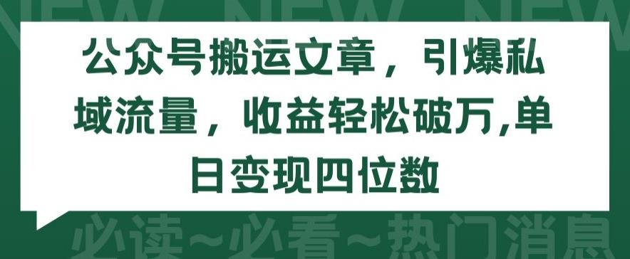 公众号搬运文章，引爆私域流量，收益轻松破万，单日变现四位数【揭秘】-精品虚拟资源库