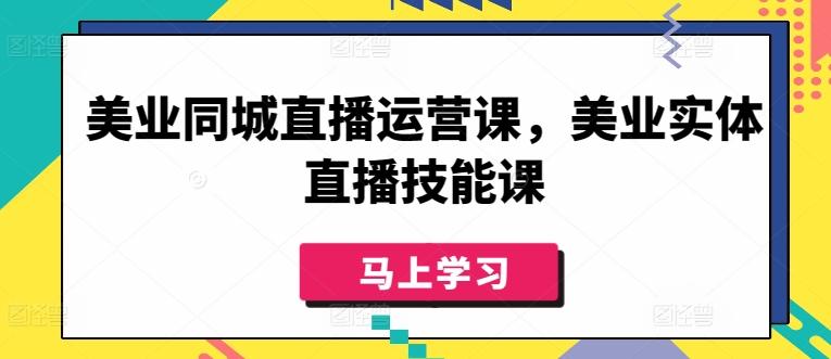美业同城直播运营课，美业实体直播技能课-精品虚拟资源库