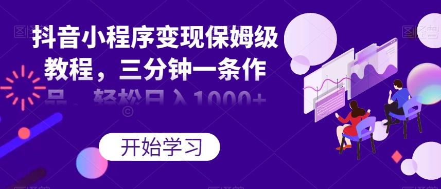 抖音小程序变现保姆级教程，三分钟一条作品，轻松日入1000+【揭秘】-精品虚拟资源库