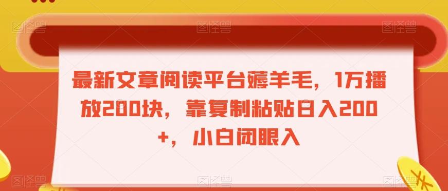 最新文章阅读平台薅羊毛，1万播放200块，靠复制粘贴日入200+，小白闭眼入【揭秘】-精品虚拟资源库