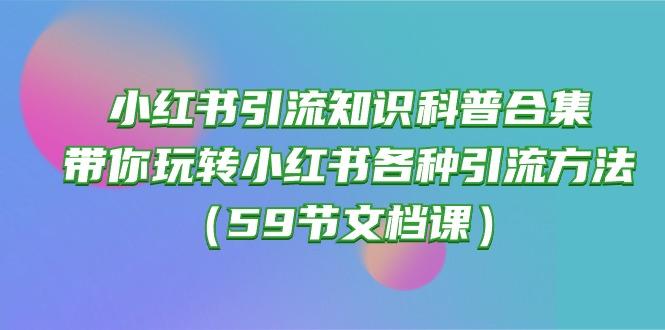 小红书引流知识科普合集，带你玩转小红书各种引流方法(59节文档课-精品虚拟资源库