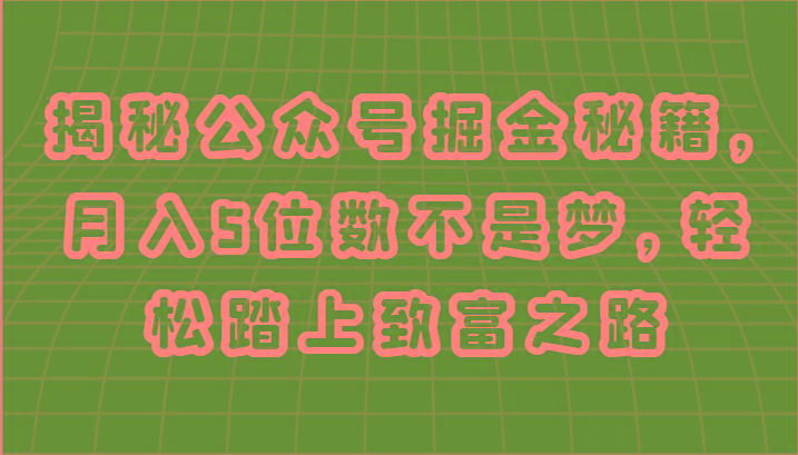 揭秘公众号掘金秘籍，月入5位数不是梦，轻松踏上致富之路-精品虚拟资源库