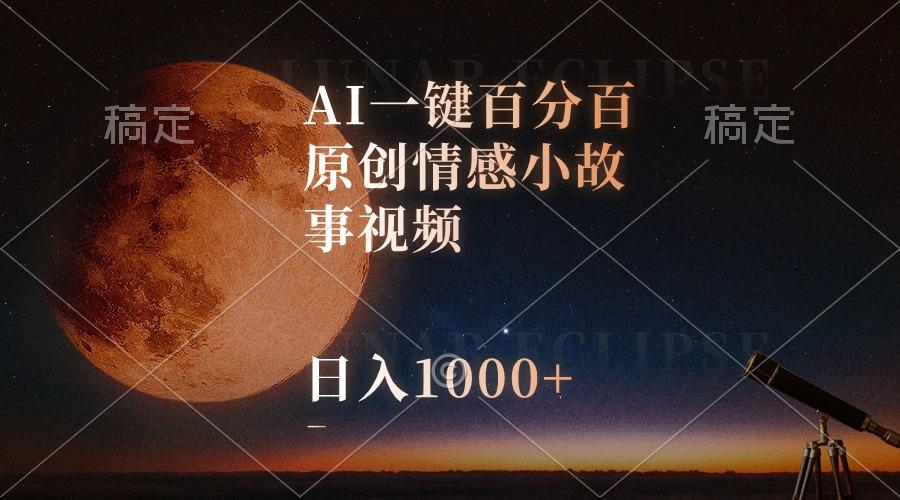 AI一键百分百原创情感小故事视频，视频号最顶赛道，日入1000+-精品虚拟资源库
