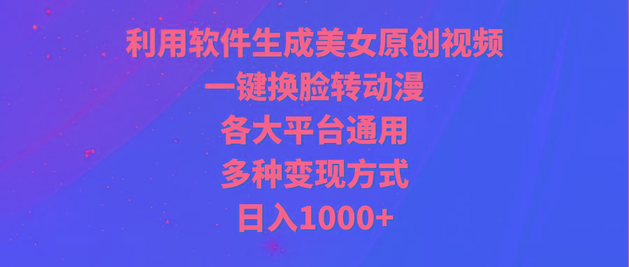 (9482期)利用软件生成美女原创视频，一键换脸转动漫，各大平台通用，多种变现方式-精品虚拟资源库