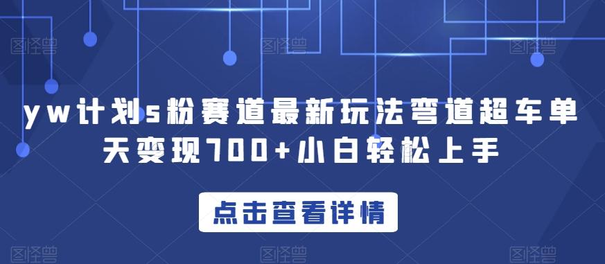 yw计划s粉赛道最新玩法弯道超车单天变现700+小白轻松上手-精品虚拟资源库